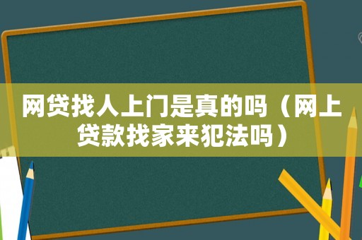 網貸找人上門是真的嗎（網上貸款找家來犯法嗎）