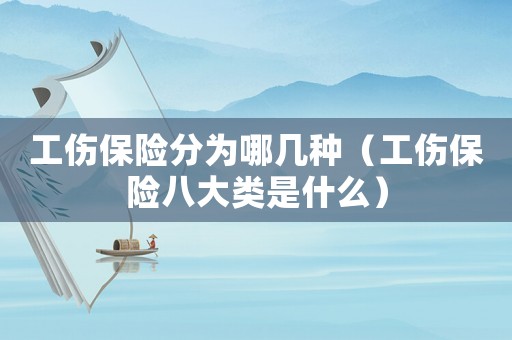 工傷保險分為哪幾種（工傷保險八大類是什么）