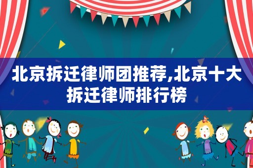 北京拆遷律師團推薦,北京十大拆遷律師排行榜