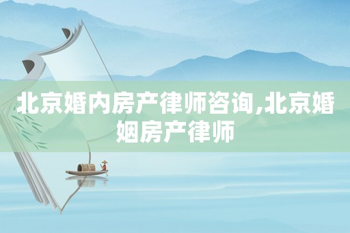 北京婚內房產律師咨詢,北京婚姻房產律師