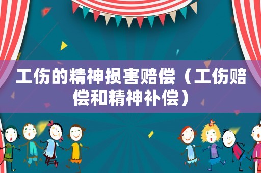 工傷的精神損害賠償（工傷賠償和精神補(bǔ)償）