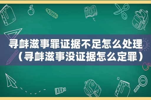 尋釁滋事罪證據(jù)不足怎么處理（尋釁滋事沒證據(jù)怎么定罪）
