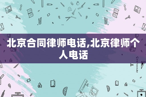 北京合同律師電話,北京律師個人電話