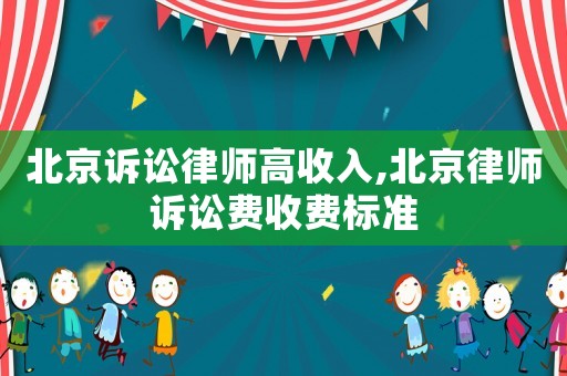 北京訴訟律師高收入,北京律師訴訟費(fèi)收費(fèi)標(biāo)準(zhǔn)