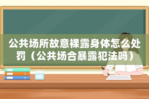 公共場所故意裸露身體怎么處罰（公共場合暴露犯法嗎）