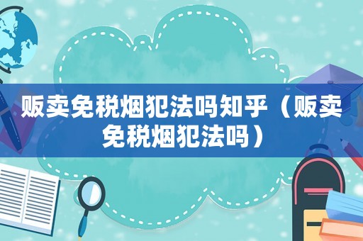販賣免稅煙犯法嗎知乎（販賣免稅煙犯法嗎）