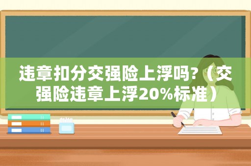 違章扣分交強險上浮嗎?（交強險違章上浮20%標(biāo)準(zhǔn)）