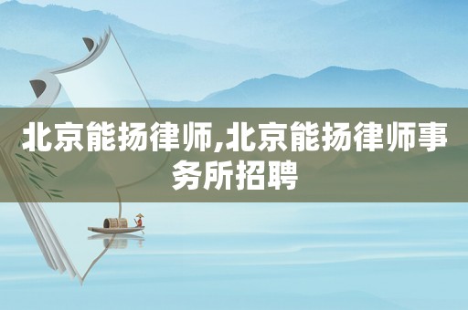 北京能揚律師,北京能揚律師事務所招聘