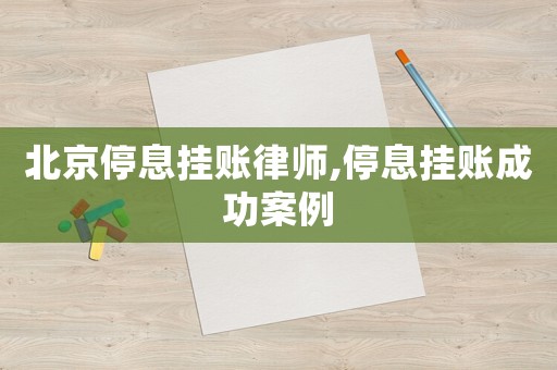 北京停息掛賬律師,停息掛賬成功案例