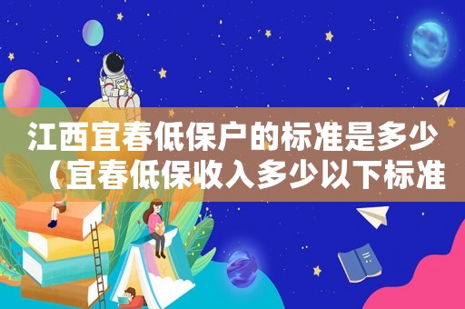 江西宜春低保戶(hù)的標(biāo)準(zhǔn)是多少（宜春低保收入多少以下標(biāo)準(zhǔn)）