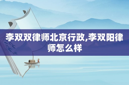 李雙雙律師北京行政,李雙陽律師怎么樣