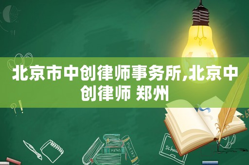 北京市中創律師事務所,北京中創律師 鄭州
