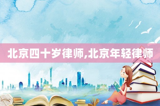 北京四十歲律師,北京年輕律師