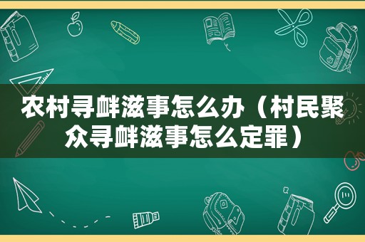 農村尋釁滋事怎么辦（村民聚眾尋釁滋事怎么定罪）