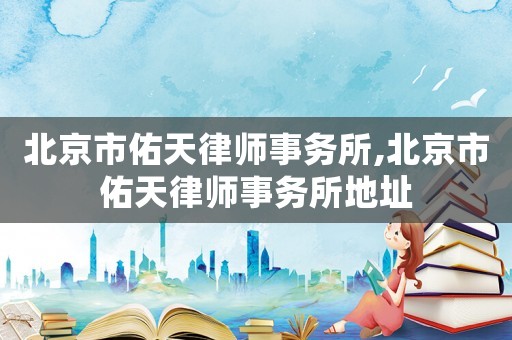 北京市佑天律師事務(wù)所,北京市佑天律師事務(wù)所地址