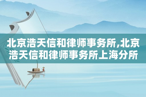 北京浩天信和律師事務所,北京浩天信和律師事務所上海分所