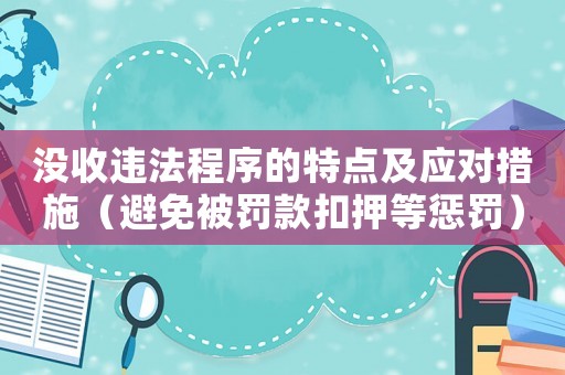 沒收違法程序的特點及應對措施（避免被罰款扣押等懲罰）