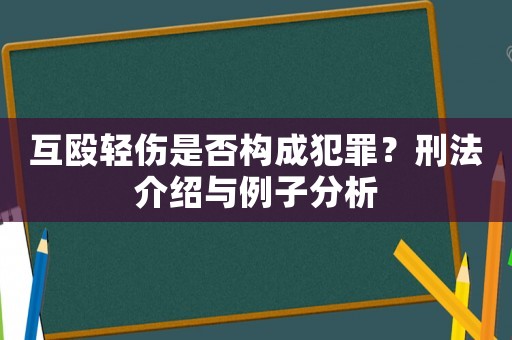 互毆輕傷是否構(gòu)成犯罪？刑法介紹與例子分析