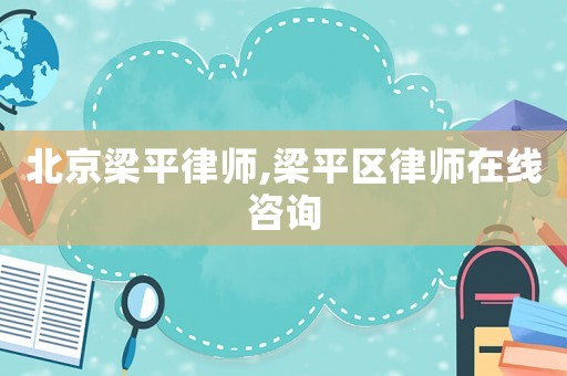 北京梁平律師,梁平區(qū)律師在線咨詢