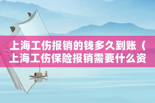 上海工傷報銷的錢多久到賬（上海工傷保險報銷需要什么資料）