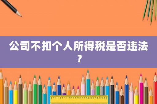 公司不扣個人所得稅是否違法？