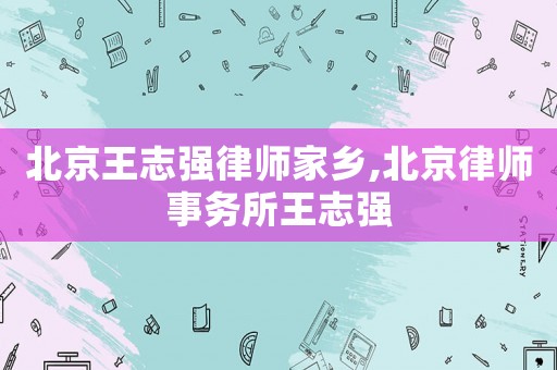 北京王志強律師家鄉,北京律師事務所王志強