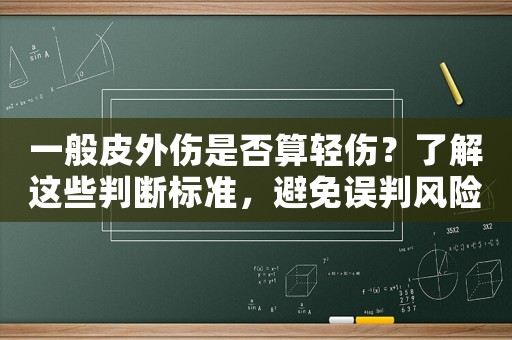 一般皮外傷是否算輕傷？了解這些判斷標(biāo)準(zhǔn)，避免誤判風(fēng)險(xiǎn)