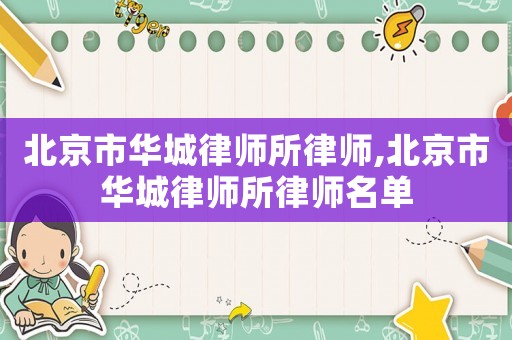 北京市華城律師所律師,北京市華城律師所律師名單