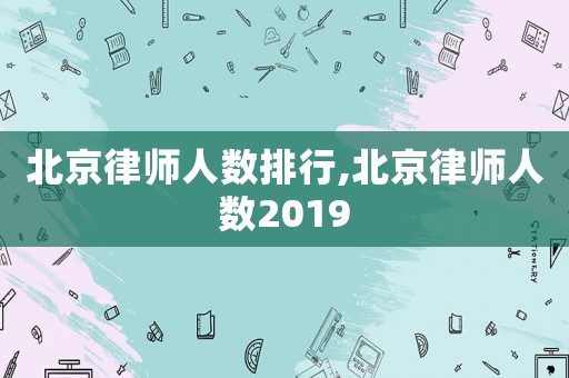北京律師人數(shù)排行,北京律師人數(shù)2019