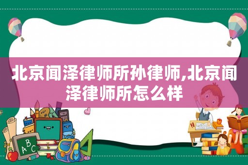 北京聞澤律師所孫律師,北京聞澤律師所怎么樣