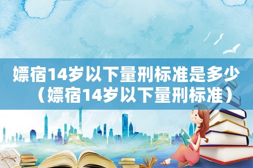 嫖宿14歲以下量刑標準是多少（嫖宿14歲以下量刑標準）