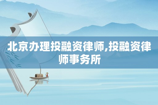 北京辦理投融資律師,投融資律師事務所