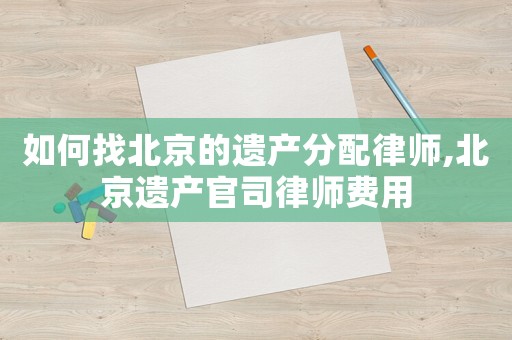 如何找北京的遺產分配律師,北京遺產官司律師費用