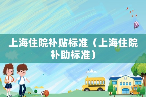 上海住院補貼標準（上海住院補助標準）