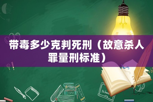 帶毒多少克判死刑（故意殺人罪量刑標(biāo)準(zhǔn)）