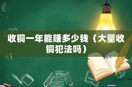 收銅一年能賺多少錢（大量收銅犯法嗎）