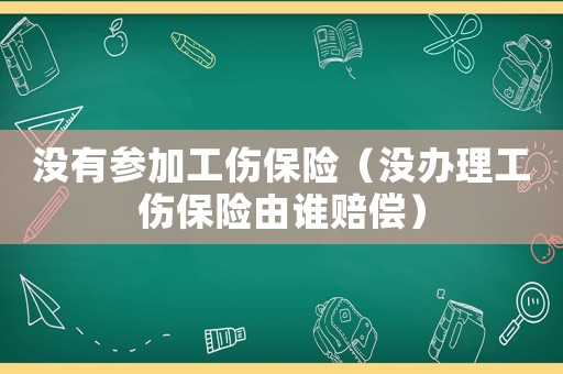 沒有參加工傷保險（沒辦理工傷保險由誰賠償）
