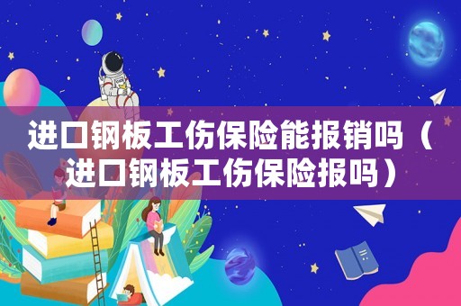 進(jìn)口鋼板工傷保險(xiǎn)能報(bào)銷(xiāo)嗎（進(jìn)口鋼板工傷保險(xiǎn)報(bào)嗎）