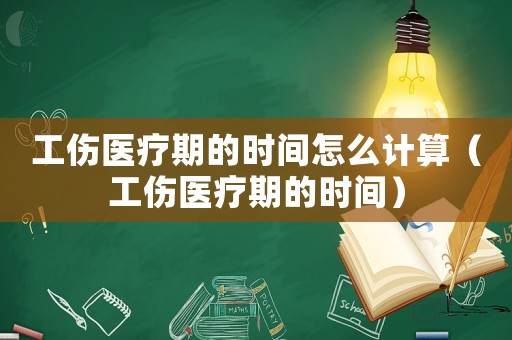 工傷醫療期的時間怎么計算（工傷醫療期的時間）