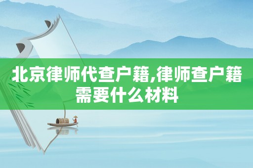 北京律師代查戶籍,律師查戶籍需要什么材料