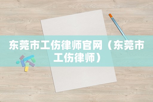東莞市工傷律師官網（東莞市工傷律師）