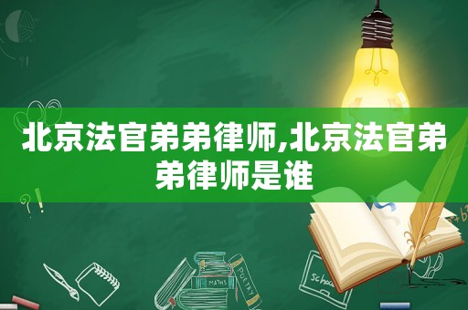北京法官弟弟律師,北京法官弟弟律師是誰