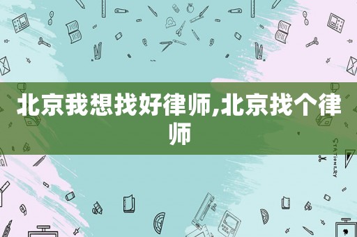 北京我想找好律師,北京找個律師