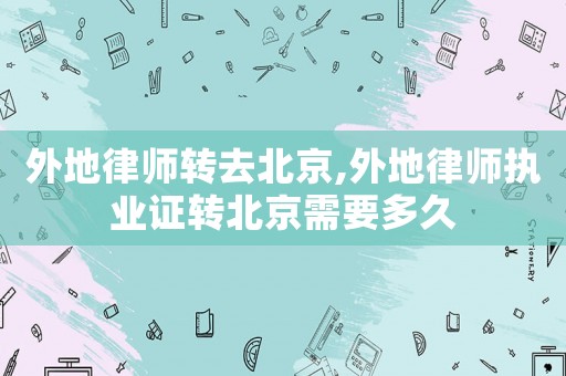 外地律師轉去北京,外地律師執業證轉北京需要多久