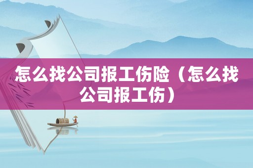 怎么找公司報工傷險（怎么找公司報工傷）