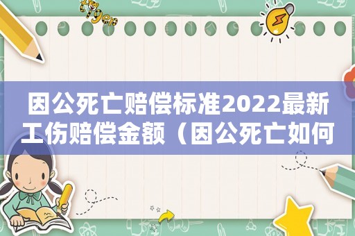 因公死亡賠償標準2022最新工傷賠償金額（因公死亡如何賠償標準）
