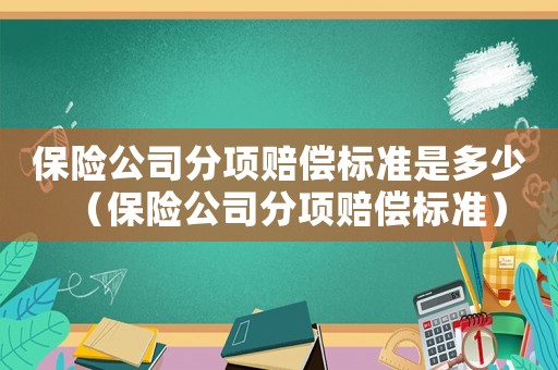 保險(xiǎn)公司分項(xiàng)賠償標(biāo)準(zhǔn)是多少（保險(xiǎn)公司分項(xiàng)賠償標(biāo)準(zhǔn)）