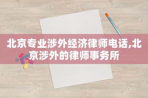 北京專業涉外經濟律師電話,北京涉外的律師事務所