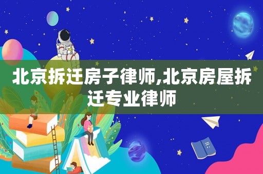 北京拆遷房子律師,北京房屋拆遷專業(yè)律師