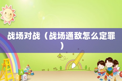 戰場對戰（戰場通敵怎么定罪）